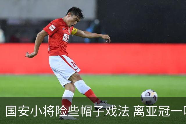 国安小将险些帽子戏法 离亚冠一鸣惊人就差那么点